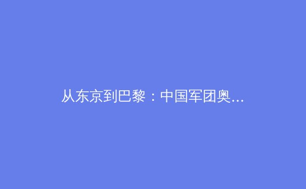 从东京到巴黎：中国军团奥运战略转型背后的体育哲学嬗变 - 3