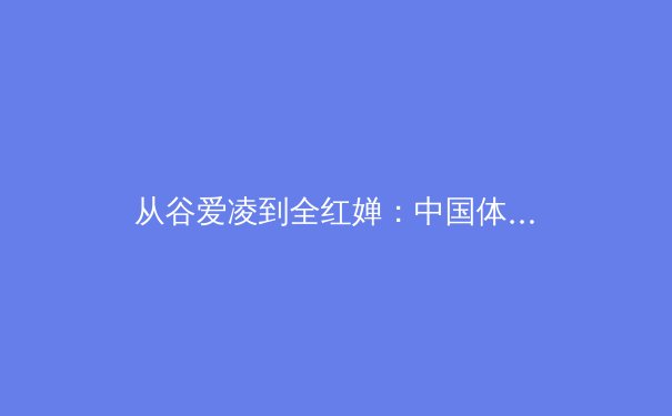 从谷爱凌到全红婵：中国体育新生代的崛起与时代启示 - 4